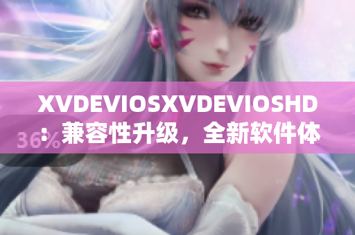 XVDEVIOSXVDEVIOSHD：兼容性升级，全新软件体验分享