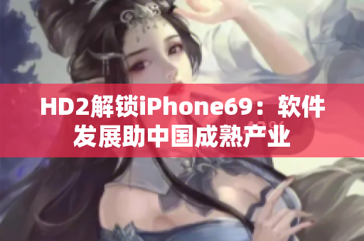 HD2解锁iPhone69：软件发展助中国成熟产业