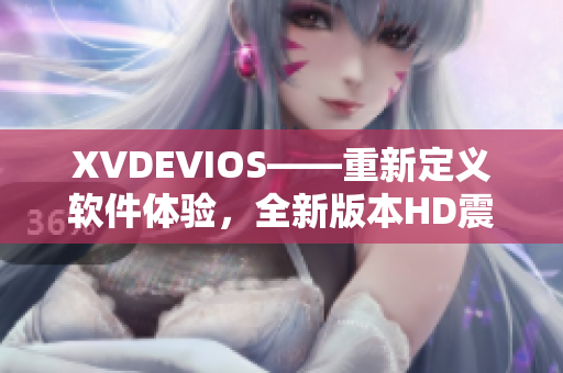 XVDEVIOS——重新定义软件体验，全新版本HD震撼推出