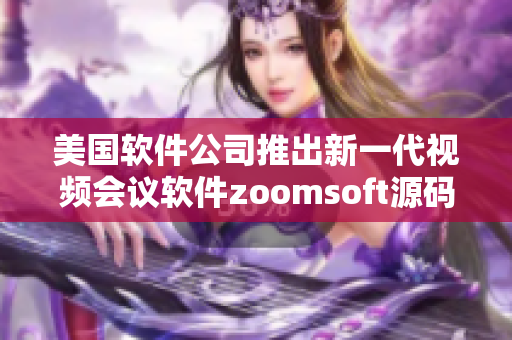 美国软件公司推出新一代视频会议软件zoomsoft源码