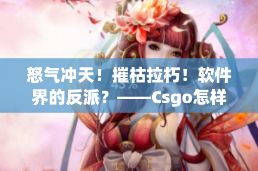 怒气冲天！摧枯拉朽！软件界的反派？——Csgo怎样磨练玩家技术