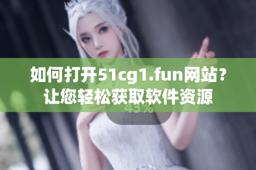 如何打开51cg1.fun网站？让您轻松获取软件资源