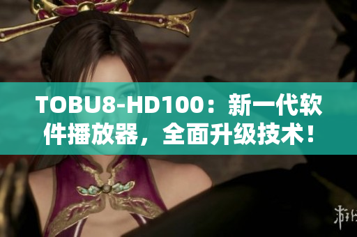 TOBU8-HD100：新一代软件播放器，全面升级技术！