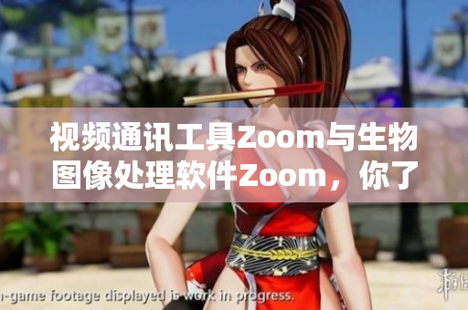 视频通讯工具Zoom与生物图像处理软件Zoom，你了解多少？