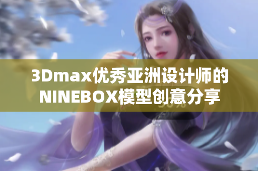 3Dmax优秀亚洲设计师的NINEBOX模型创意分享