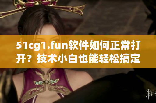 51cg1.fun软件如何正常打开？技术小白也能轻松搞定