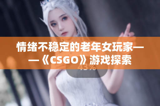 情绪不稳定的老年女玩家——《CSGO》游戏探索