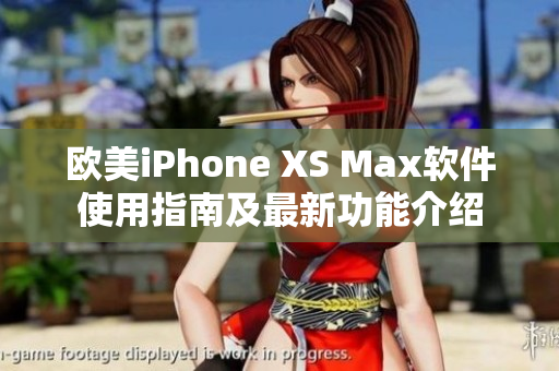 欧美iPhone XS Max软件使用指南及最新功能介绍