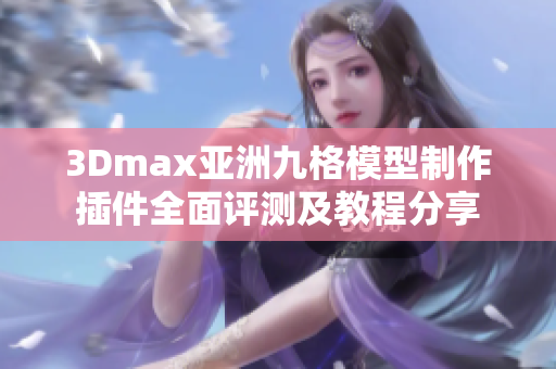 3Dmax亚洲九格模型制作插件全面评测及教程分享