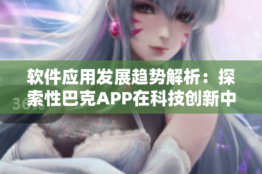 软件应用发展趋势解析：探索性巴克APP在科技创新中的作用