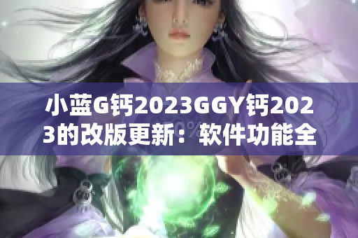 小蓝G钙2023GGY钙2023的改版更新：软件功能全面升级!