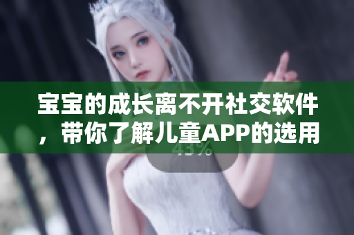 宝宝的成长离不开社交软件，带你了解儿童APP的选用和安全设定