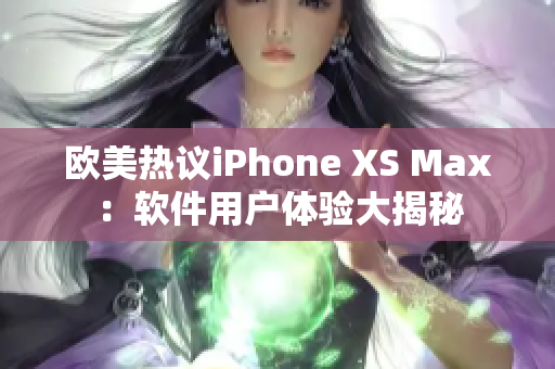 欧美热议iPhone XS Max：软件用户体验大揭秘