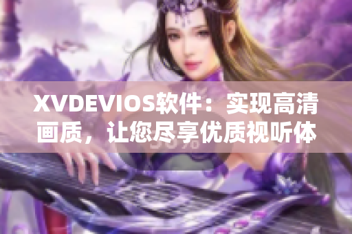 XVDEVIOS软件：实现高清画质，让您尽享优质视听体验