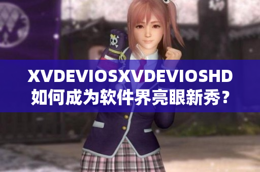 XVDEVIOSXVDEVIOSHD如何成为软件界亮眼新秀？