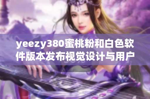 yeezy380蜜桃粉和白色软件版本发布视觉设计与用户体验大幅优化