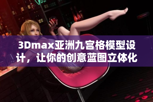 3Dmax亚洲九宫格模型设计，让你的创意蓝图立体化