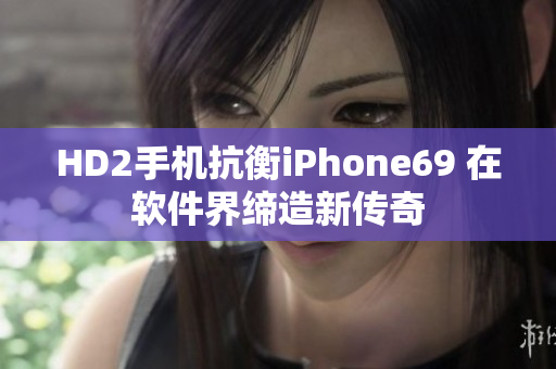 HD2手机抗衡iPhone69 在软件界缔造新传奇