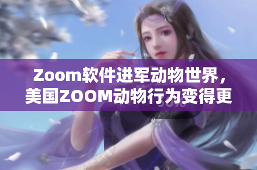 Zoom软件进军动物世界，美国ZOOM动物行为变得更有趣