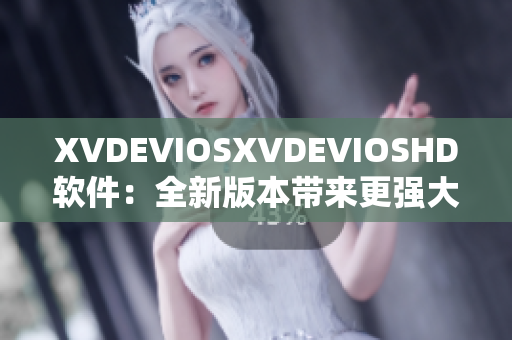 XVDEVIOSXVDEVIOSHD软件：全新版本带来更强大功能