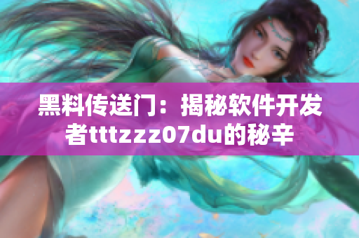 黑料传送门：揭秘软件开发者tttzzz07du的秘辛