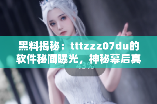 黑料揭秘：tttzzz07du的软件秘闻曝光，神秘幕后真相大揭秘