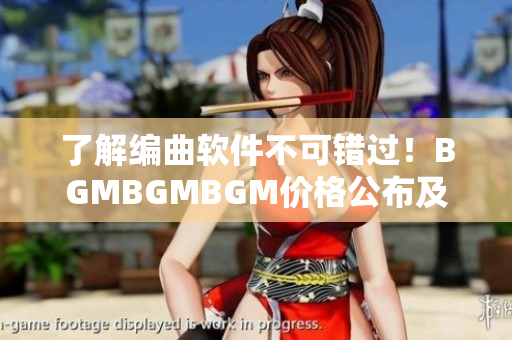 了解编曲软件不可错过！BGMBGMBGM价格公布及功能评测