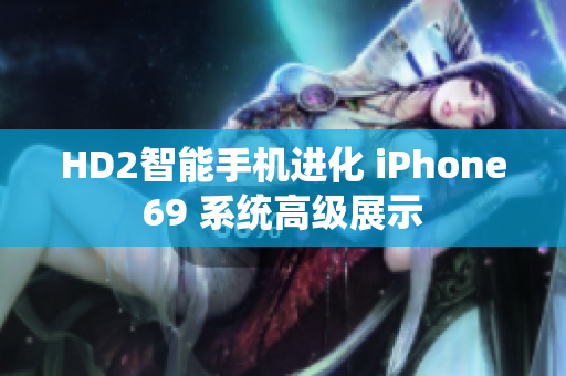 HD2智能手机进化 iPhone69 系统高级展示