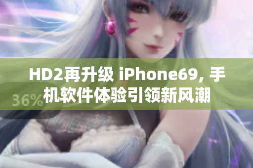 HD2再升级 iPhone69, 手机软件体验引领新风潮