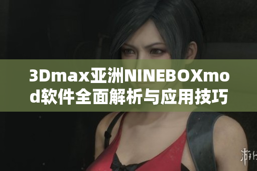 3Dmax亚洲NINEBOXmod软件全面解析与应用技巧