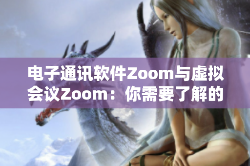 电子通讯软件Zoom与虚拟会议Zoom：你需要了解的一切