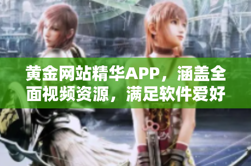 黄金网站精华APP，涵盖全面视频资源，满足软件爱好者需求