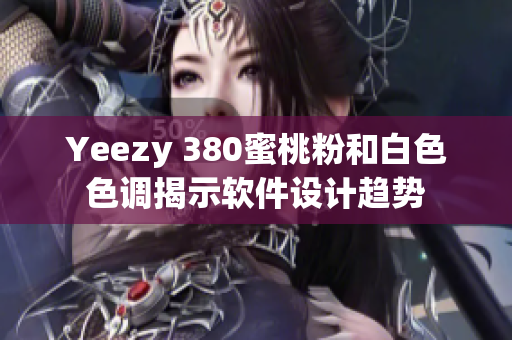 Yeezy 380蜜桃粉和白色色调揭示软件设计趋势