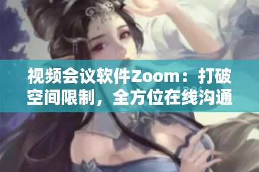 视频会议软件Zoom：打破空间限制，全方位在线沟通