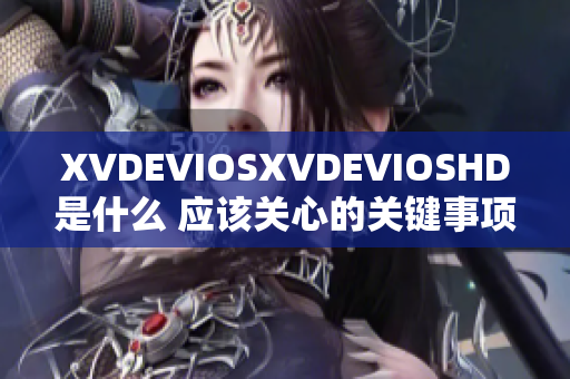 XVDEVIOSXVDEVIOSHD是什么 应该关心的关键事项您需要了解