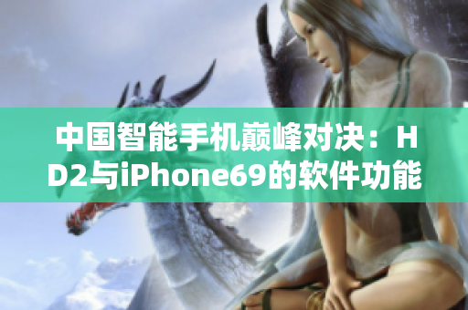 中国智能手机巅峰对决：HD2与iPhone69的软件功能之争