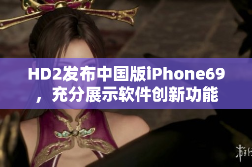 HD2发布中国版iPhone69，充分展示软件创新功能