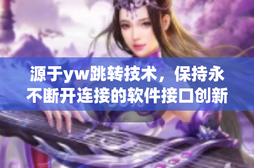 源于yw跳转技术，保持永不断开连接的软件接口创新路径