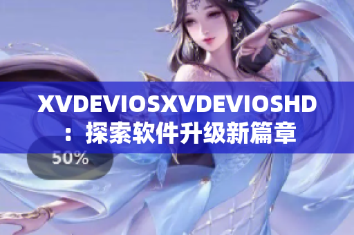 XVDEVIOSXVDEVIOSHD：探索软件升级新篇章