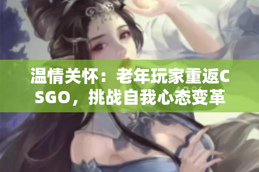 温情关怀：老年玩家重返CSGO，挑战自我心态变革