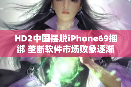 HD2中国摆脱iPhone69捆绑 垄断软件市场败象逐渐清晰