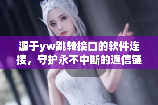 源于yw跳转接口的软件连接，守护永不中断的通信链路