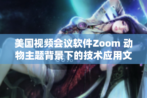 美国视频会议软件Zoom 动物主题背景下的技术应用文章