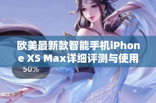 欧美最新款智能手机iPhone XS Max详细评测与使用心得分享