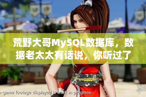 荒野大哥MySQL数据库，数据老太太有话说，你听过了吗？