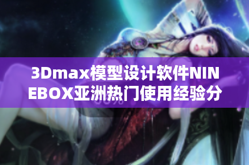 3Dmax模型设计软件NINEBOX亚洲热门使用经验分享