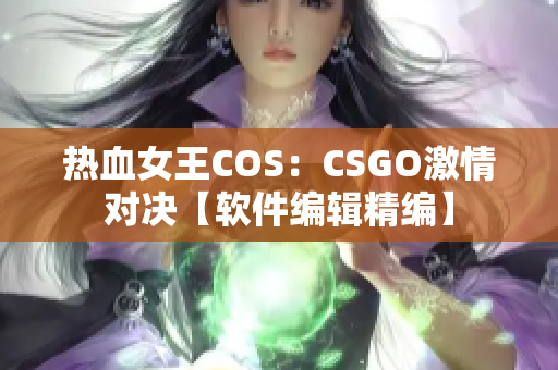 热血女王COS：CSGO激情对决【软件编辑精编】