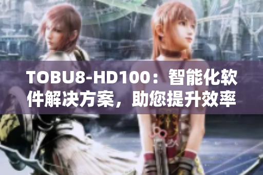 TOBU8-HD100：智能化软件解决方案，助您提升效率