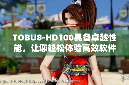 TOBU8-HD100具备卓越性能，让您轻松体验高效软件应用