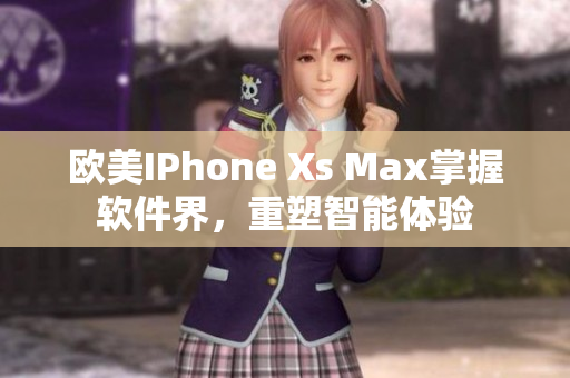 欧美IPhone Xs Max掌握软件界，重塑智能体验